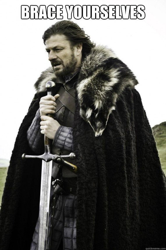 Brace yourselves   Brace yourself