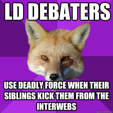 LD debaters use deadly force when their siblings kick them from the interwebs  Forensics Fox