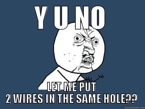 ha lol - Y U NO LET ME PUT 2 WIRES IN THE SAME HOLE?? Y U No