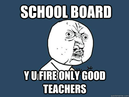 school board y u fire only good teachers  Y U No