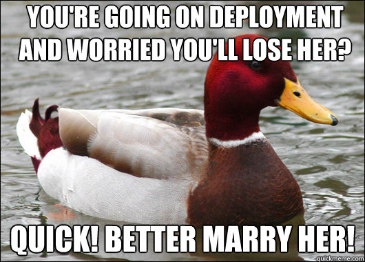 You're going on deployment and worried you'll lose her? Quick! Better marry her!  Malicious Advice Mallard