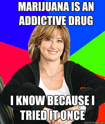 Marijuana is an addictive drug i know because i tried it once  Sheltering Suburban Mom