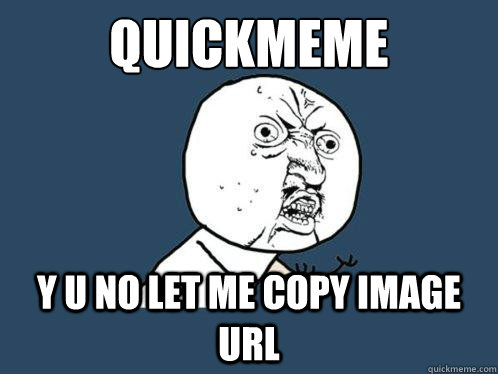 QUICKMEME Y U NO LET ME COPY IMAGE URL  Y U No