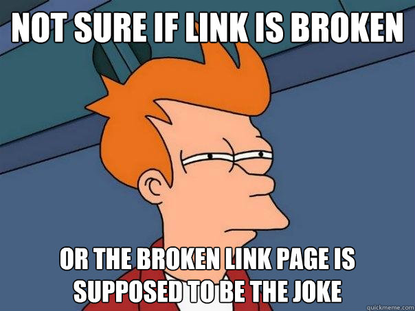 not sure if link is broken or the broken link page is supposed to be the joke - not sure if link is broken or the broken link page is supposed to be the joke  Futurama Fry
