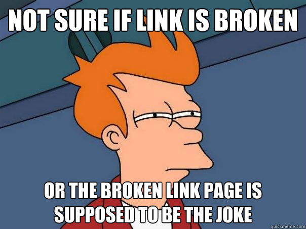 not sure if link is broken or the broken link page is supposed to be the joke  Futurama Fry