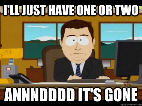 I'll just have one or two Annndddd It's gone  Aaand its gone