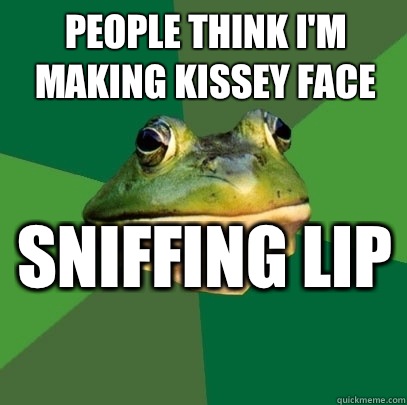 People think I'm making kissey face  Sniffing lip   Foul Bachelor Frog