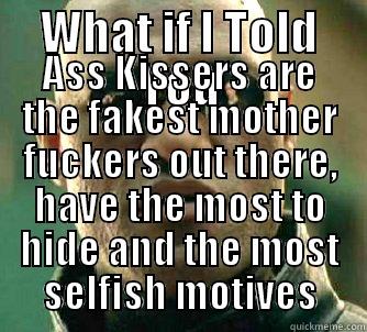 WHAT IF I TOLD YOU ASS KISSERS ARE THE FAKEST MOTHER FUCKERS OUT THERE, HAVE THE MOST TO HIDE AND THE MOST SELFISH MOTIVES Matrix Morpheus