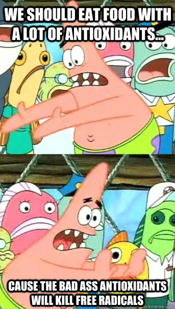 we should eat food with a lot of Antioxidants... cause the bad ass antioxidants will kill free radicals  Push it somewhere else Patrick