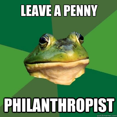 Leave a penny Philanthropist  Foul Bachelor Frog
