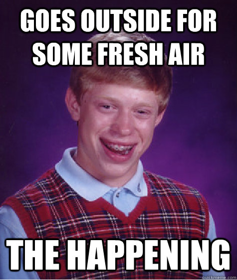goes outside for some fresh air the happening  Bad Luck Brian