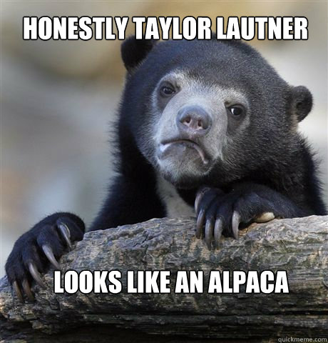 Honestly Taylor Lautner Looks like an alpaca - Honestly Taylor Lautner Looks like an alpaca  Confession Bear