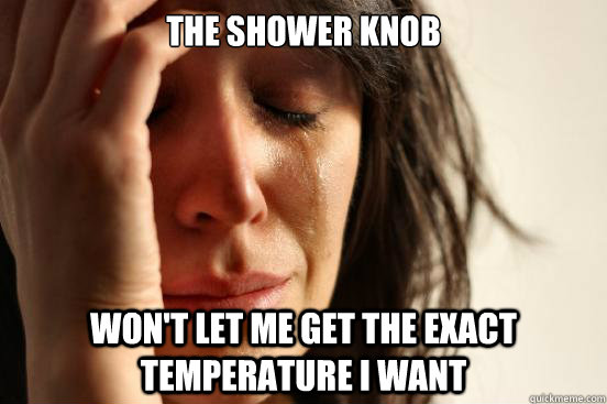 The Shower knob won't let me get the exact temperature i want  First World Problems