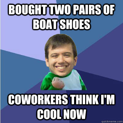 bought two pairs of boat shoes coworkers think i'm cool now  