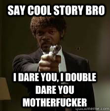 say cool story bro i dare you, i double dare you motherfucker  Pulp Fiction meme