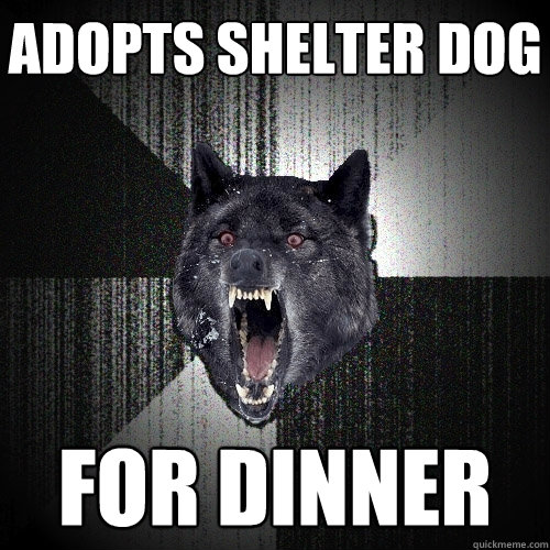 Adopts shelter dog for dinner  Insanity Wolf