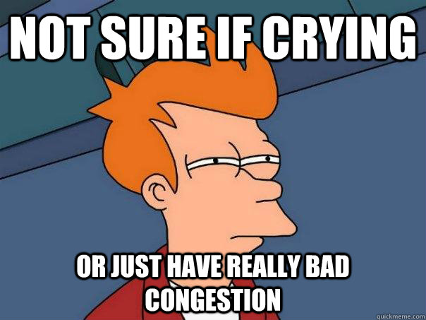 Not sure if crying Or just have really bad congestion  Futurama Fry