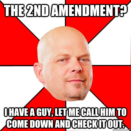 The 2nd Amendment? I have a guy, let me call him to come down and check it out.  Pawn Star
