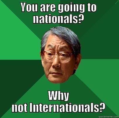 YOU ARE GOING TO NATIONALS? WHY NOT INTERNATIONALS? High Expectations Asian Father