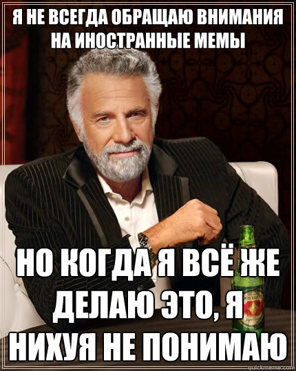 Я не всегда обращаю внимания на иностранн
  The Most Interesting Man In The World