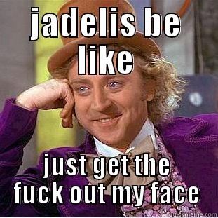 JADELIS BE LIKE JUST GET THE FUCK OUT MY FACE Condescending Wonka