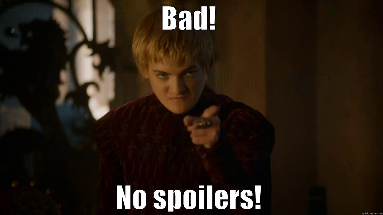What did I say about spoilers? - BAD! NO SPOILERS! Misc
