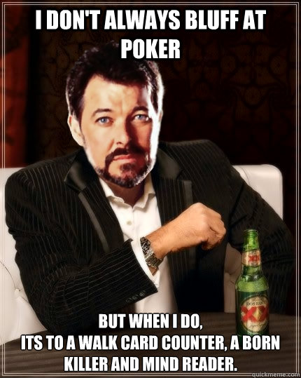 I don't always bluff at poker But when I do,
Its to a walk card counter, a born killer and mind reader. - I don't always bluff at poker But when I do,
Its to a walk card counter, a born killer and mind reader.  Most Interesting Riker