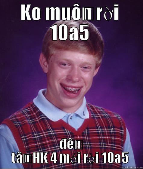 KO MUỐN RỜI 10A5 ĐẾN TẬN HK 4 MỚI RỜI 10A5 Bad Luck Brian