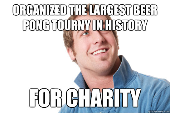 Organized the largest Beer Pong Tourny In history For Charity  Misunderstood D-Bag