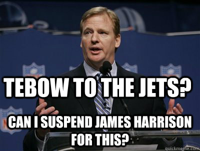 Tebow to the Jets? Can I suspend James Harrison for this?  Two hand touch roger goodell