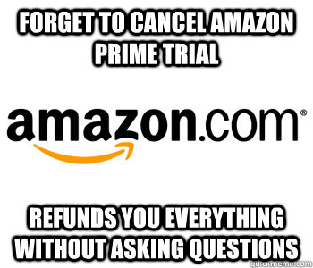 Forget to cancel amazon prime trial refunds you everything without asking questions - Forget to cancel amazon prime trial refunds you everything without asking questions  Misc