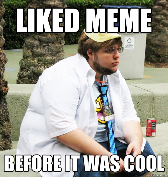 Liked meme Before it was cool - Liked meme Before it was cool  Hipster 4Chan