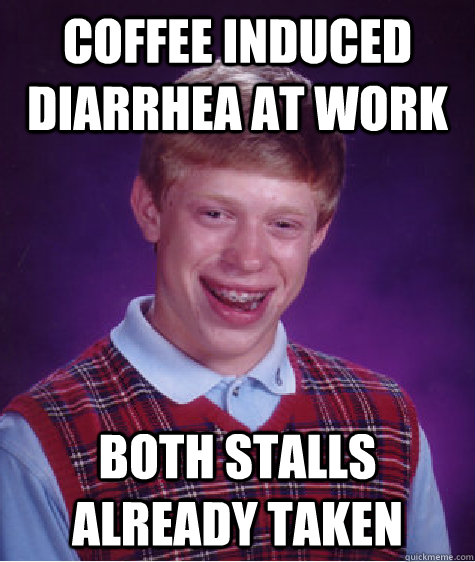Coffee induced diarrhea at work Both stalls already taken  Bad Luck Brian