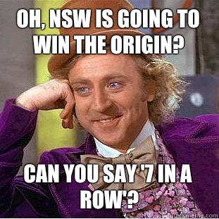 Oh, NSW is going to win the Origin?  Can you say '7 in a row'?  - Oh, NSW is going to win the Origin?  Can you say '7 in a row'?   Condescending Wonka