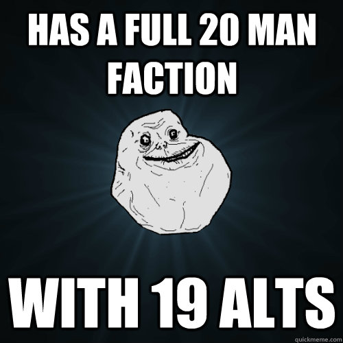 Has a full 20 man faction With 19 alts  Forever Alone