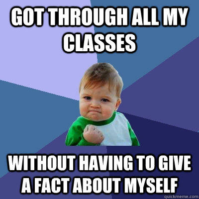 GOT THROUGH ALL MY CLASSES WITHOUT HAVING TO GIVE A FACT ABOUT MYSELF   Success Kid