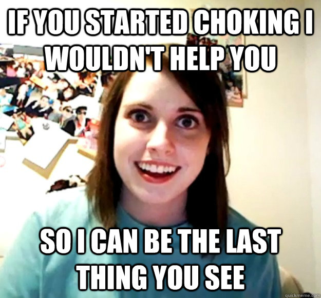 If you started choking I wouldn't help you So I can be the last thing you see - If you started choking I wouldn't help you So I can be the last thing you see  Misc