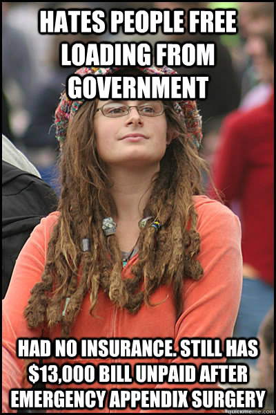 Hates people free loading from government Had no insurance. Still has $13,000 bill unpaid after emergency appendix surgery  College Liberal