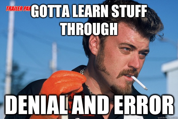 Gotta learn stuff through Denial and error  Ricky Trailer Park Boys