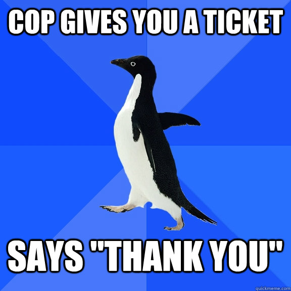 Cop gives you a ticket Says 