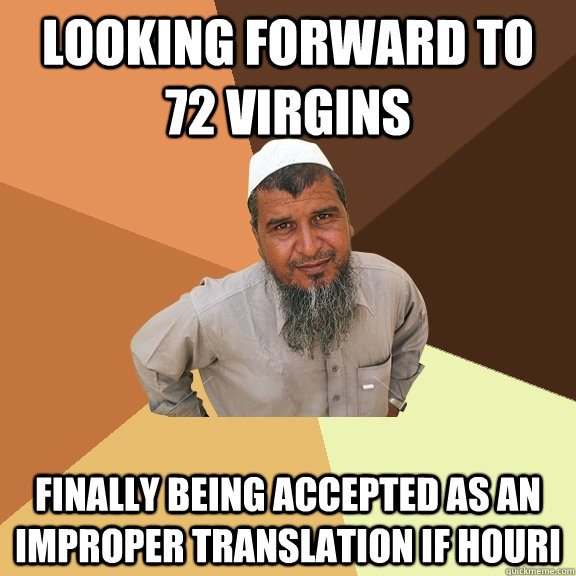 Looking forward to 72 virgins finally being accepted as an improper translation if Houri  Ordinary Muslim Man