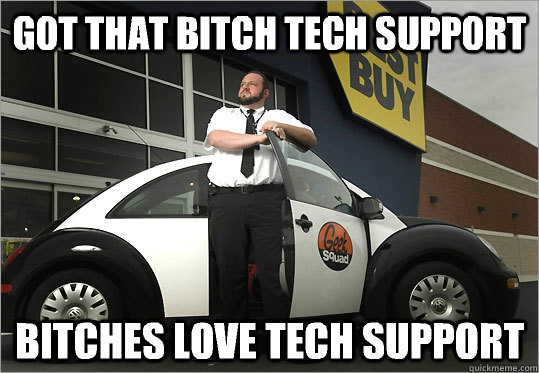 Got that bitch Tech Support Bitches love Tech Support  