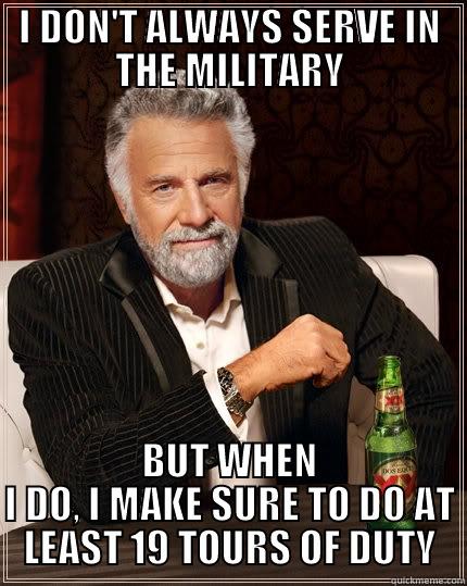 H H  - I DON'T ALWAYS SERVE IN THE MILITARY BUT WHEN I DO, I MAKE SURE TO DO AT LEAST 19 TOURS OF DUTY The Most Interesting Man In The World