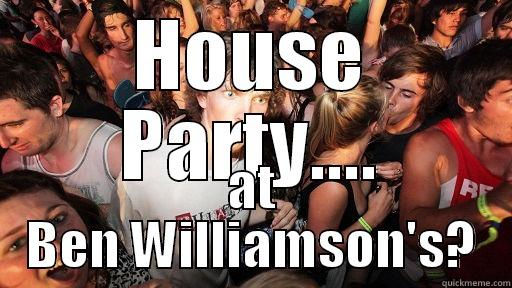HOUSE PARTY.... AT BEN WILLIAMSON'S? Sudden Clarity Clarence