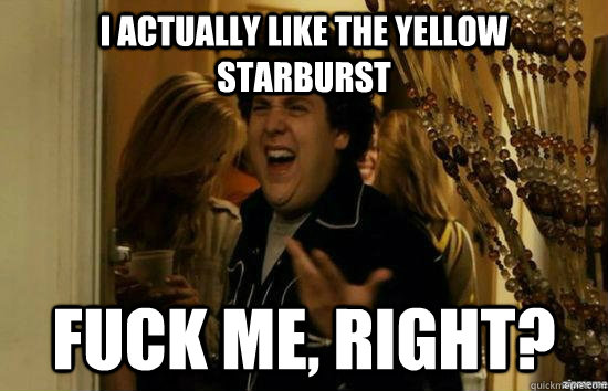 I actually like the yellow starburst fuck me, right?  fuckmeright