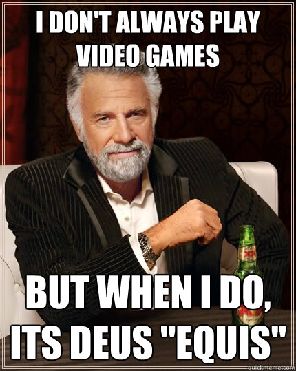 I don't always play video games But when I do, its Deus 