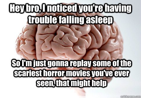 Hey bro, I noticed you're having trouble falling asleep So I'm just gonna replay some of the scariest horror movies you've ever seen, that might help   Scumbag Brain
