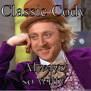 CLASSIC CODY  ALWAYS SO WITTY Condescending Wonka