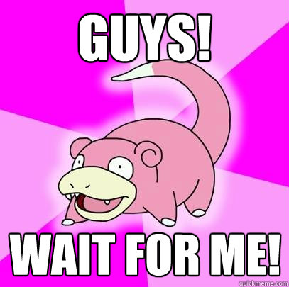 guys! wait for me!  Slowpoke