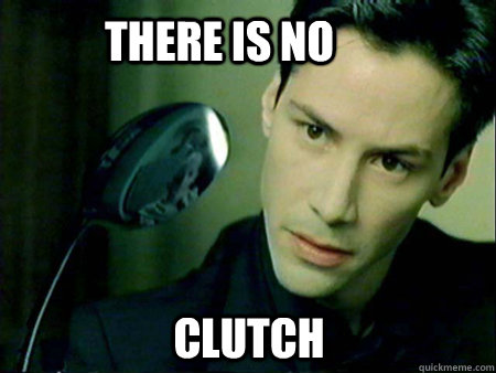 There is no  clutch  - There is no  clutch   MATRIX IS GOD